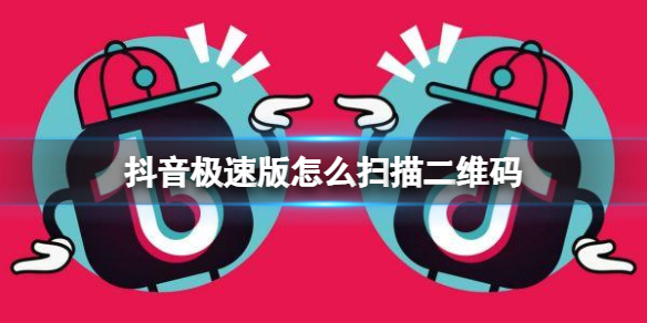 抖音极速版怎么扫描二维码 抖音极速版扫码方法介绍