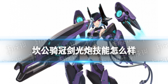 坎公骑冠剑光炮技能怎么样 坎公骑冠剑机器人Mk.99技能介绍
