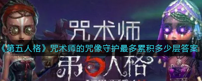 《第五人格》咒术师的咒像守护最多累积多少层答案分享