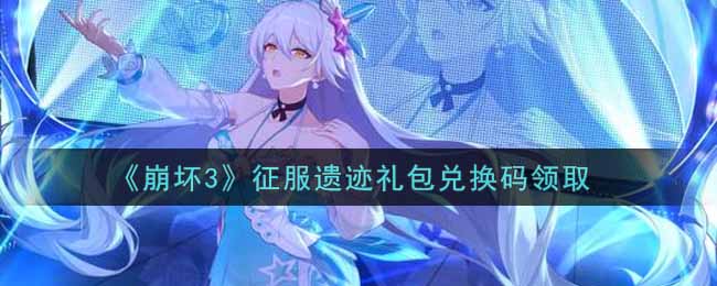 《崩坏3》征服遗迹礼包兑换码领取