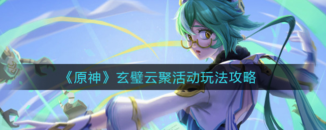 《原神》玄璧云聚活动玩法攻略