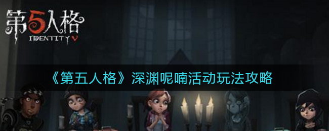 《第五人格》深渊呢喃活动玩法攻略