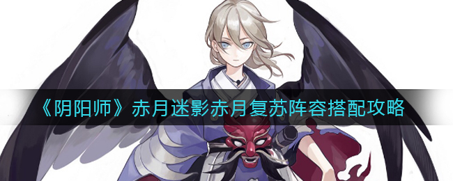 《阴阳师》赤月迷影赤月复苏阵容搭配攻略