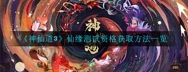 《神仙道3》仙缘测试资格获取方法一览