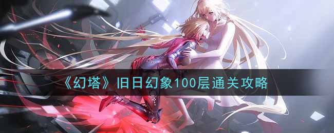 《幻塔》旧日幻象100层通关攻略