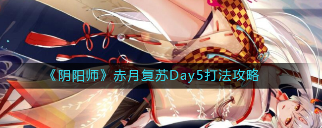 《阴阳师》赤月复苏Day5打法攻略