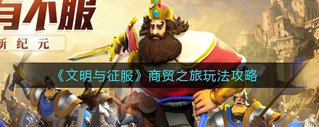 《文明与征服》商贸之旅玩法攻略