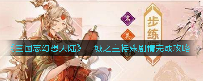 《三国志幻想大陆》一城之主特殊剧情完成攻略