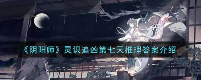 《阴阳师》灵识追凶第七天推理答案介绍