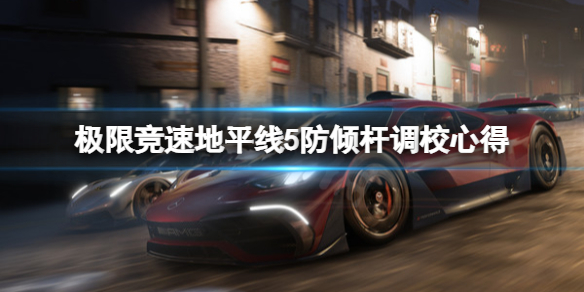 《极限竞速地平线5》防倾杆调校要注意什么？防倾杆调校心得
