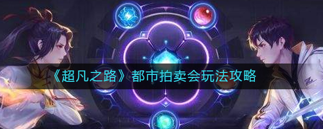 《超凡之路》都市拍卖会玩法攻略