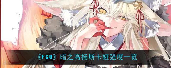 《FGO》暗之高扬斯卡娅强度一览