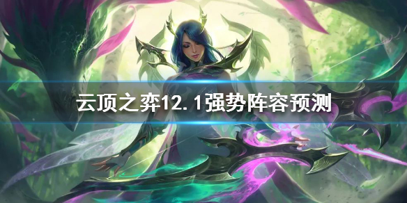 《云顶之弈》新版本什么阵容强势？12.1强势阵容预测