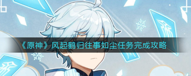 《原神》风起鹤归往事如尘任务完成攻略