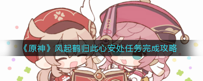 《原神》风起鹤归此心安处任务完成攻略