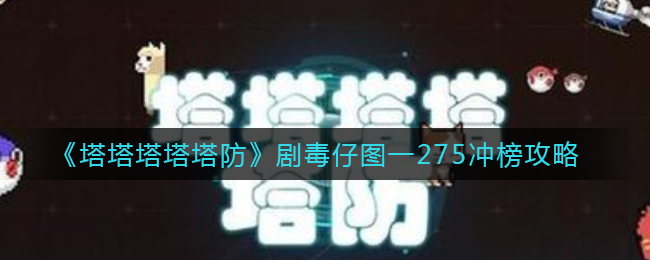 《塔塔塔塔塔防》剧毒仔图一275冲榜攻略