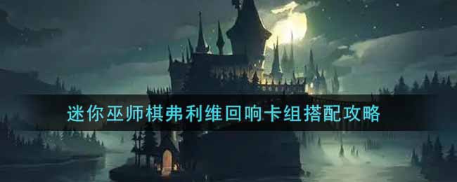 《哈利波特：魔法觉醒》迷你巫师棋弗利维回响卡组搭配攻略