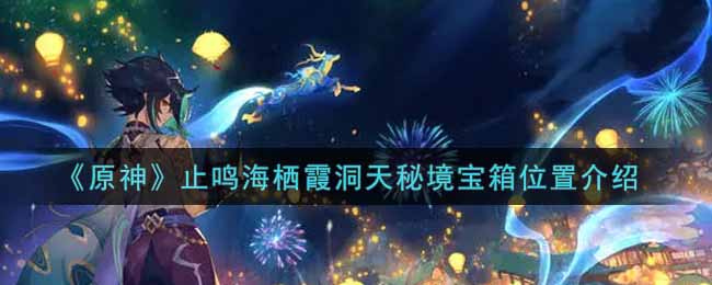 《原神》止鸣海栖霞洞天秘境宝箱位置介绍