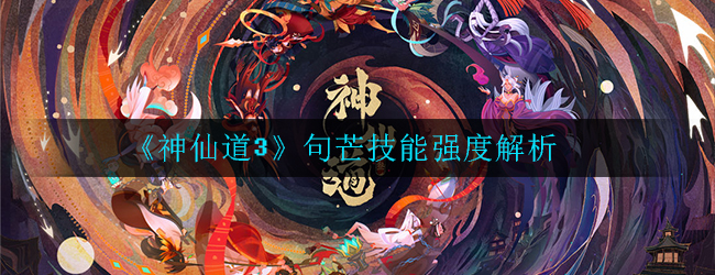 《神仙道3》句芒技能强度解析