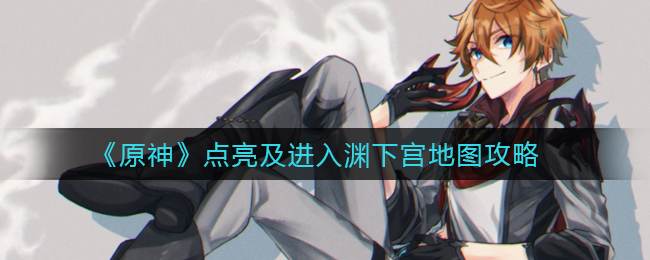 《原神》点亮及进入渊下宫地图攻略