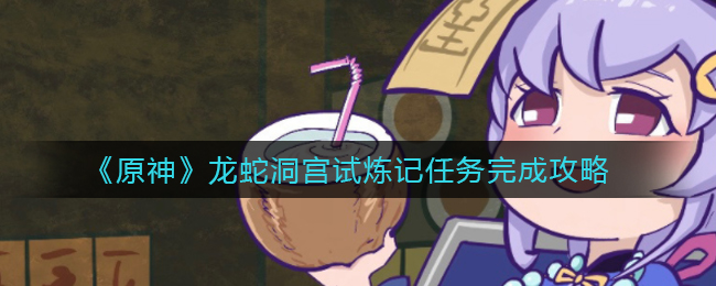 《原神》龙蛇洞宫试炼记任务完成攻略