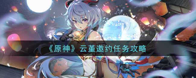 《原神》云堇邀约任务攻略