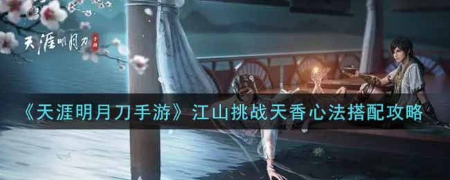 《天涯明月刀手游》江山挑战天香心法搭配攻略