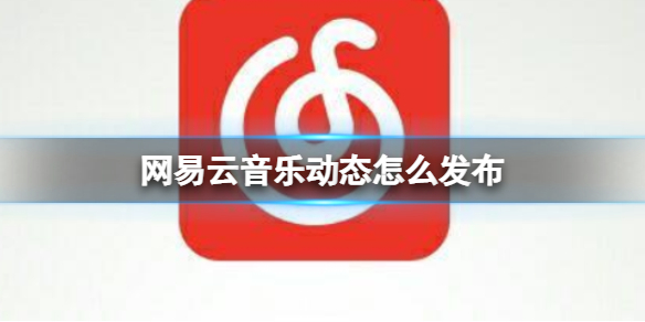 网易云音乐动态怎么发布 网易云音乐动态发布方法介绍