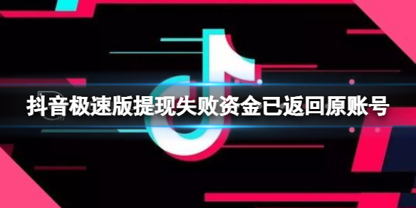 抖音极速版提现失败资金已返回原账号 抖音极速版提现失败解决方法