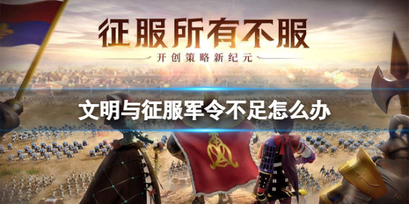 文明与征服军令不足怎么办 文明与征服军令获得方法介绍