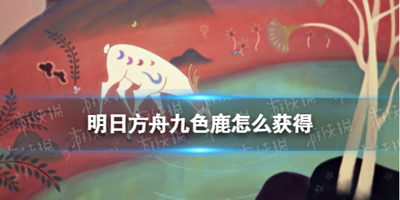 明日方舟九色鹿怎么获得 明日方舟九色鹿联动活动上线时间