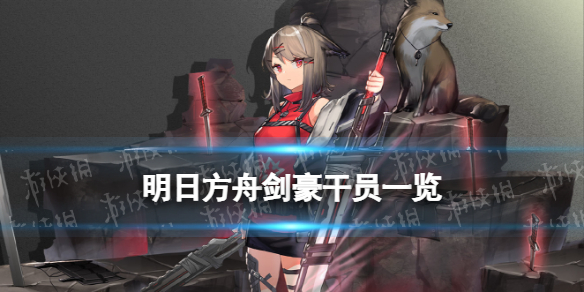 明日方舟剑豪有谁 明日方舟剑豪干员一览