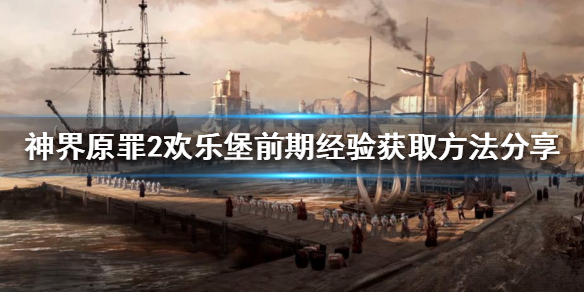 《神界原罪2》欢乐堡如何获得经验？欢乐堡前期经验获取方法分享