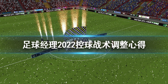 《足球经理2022》控球心态怎么调整？控球战术调整心得