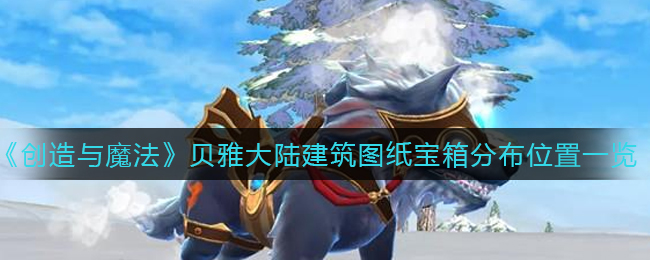 《创造与魔法》贝雅大陆建筑图纸宝箱分布位置一览
