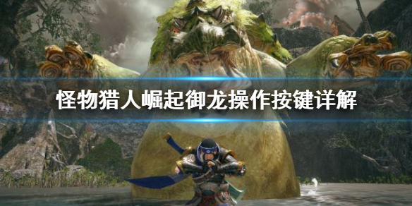 《怪物猎人崛起》御龙操作怎么按？御龙操作按键详解