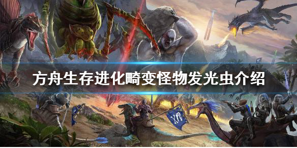 《方舟生存进化》畸变怪物有哪些？畸变怪物发光虫介绍