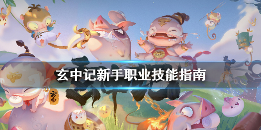 玄中记新手怎么玩 玄中记新手职业技能指南