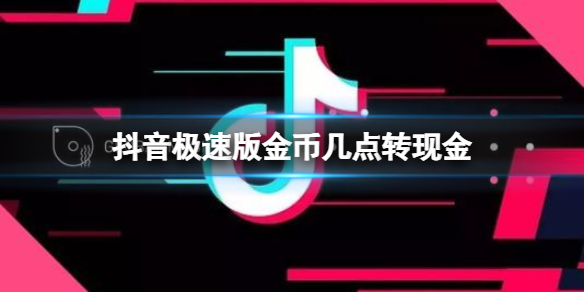抖音极速版金币几点转现金 抖音极速版金币转换时间介绍
