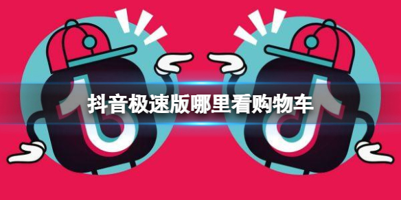 抖音极速版哪里看购物车 抖音极速版购物车查看方法