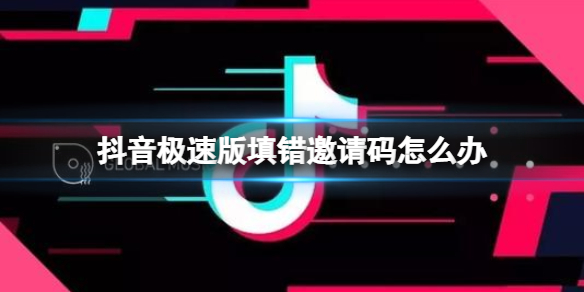 抖音极速版填错邀请码怎么办 抖音极速版邀请码填写错误