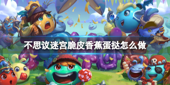 不思议迷宫脆皮香蕉蛋挞怎么做 不思议迷宫脆皮香蕉蛋挞食谱介绍
