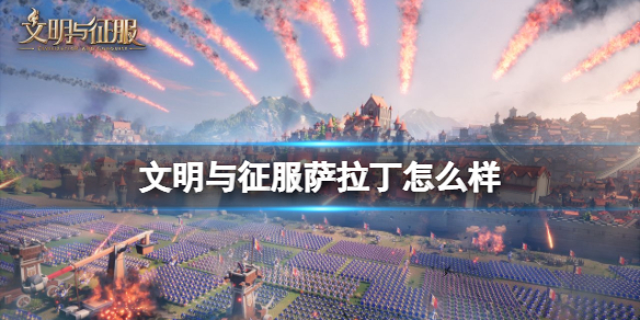 文明与征服萨拉丁怎么样 文明与征服萨拉丁强度定位介绍