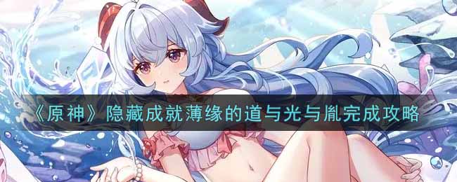 《原神》隐藏成就薄缘的道与光与胤完成攻略