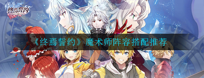 《终焉誓约》魔术师阵容搭配推荐
