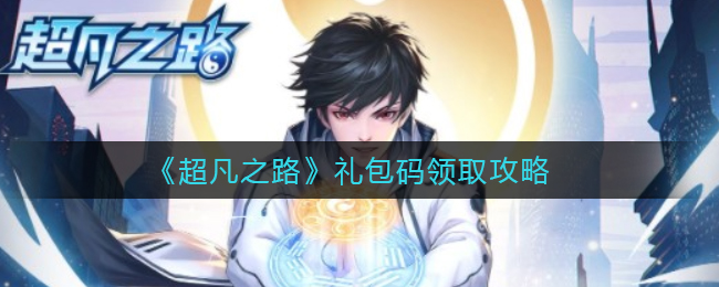 《超凡之路》礼包码领取攻略2022