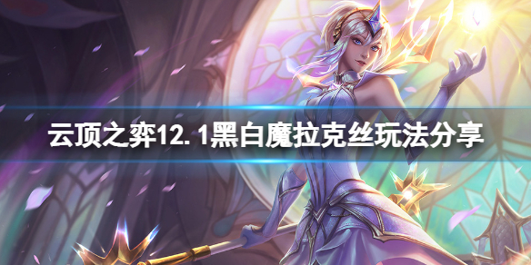 《云顶之弈》12.1黑白魔拉克丝怎么玩？12.1黑白魔拉克丝玩法分享