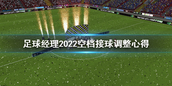 《足球经理2022》空档接球怎么调整？空档接球调整心得