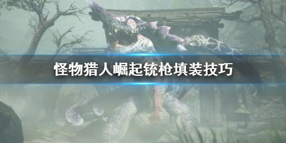 《怪物猎人崛起》铳枪填装技怎么用？铳枪填装技巧