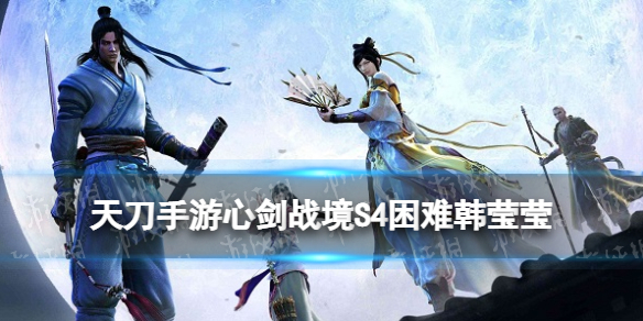 天刀手游困难韩莹莹攻略 天涯明月刀手游心剑战境S4韩莹莹困难攻略